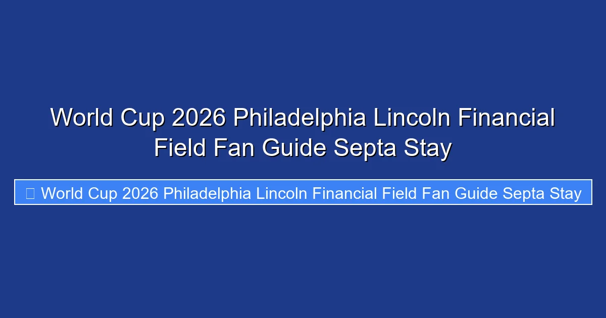 World Cup 2026 Philadelphia Lincoln Financial Field Fan Guide Septa Stay